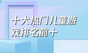 十大热门儿童游戏排名前十