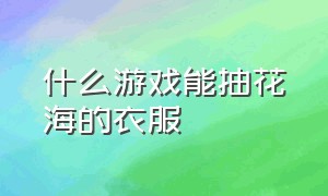 什么游戏能抽花海的衣服