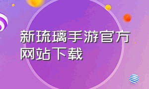 新琉璃手游官方网站下载