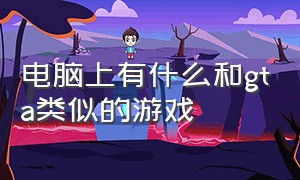 电脑上有什么和gta类似的游戏