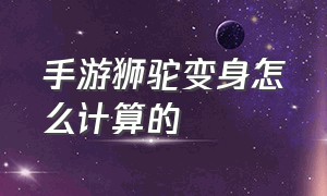 手游狮驼变身怎么计算的