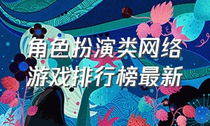 角色扮演类网络游戏排行榜最新