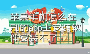 苹果手机怎么在别的app上安装软件安装不了