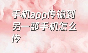 手机app传输到另一部手机怎么传