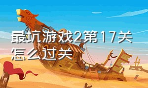 最坑游戏2第17关怎么过关