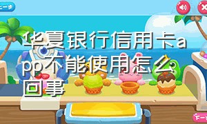 华夏银行信用卡app不能使用怎么回事