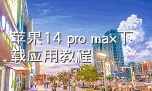 苹果14 pro max下载应用教程