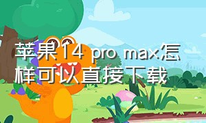 苹果14 pro max怎样可以直接下载