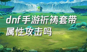 dnf手游祈祷套带属性攻击吗