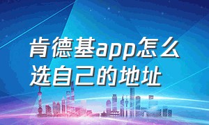 肯德基app怎么选自己的地址