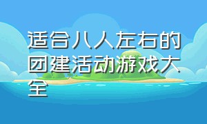 适合八人左右的团建活动游戏大全