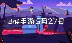 dnf手游5月27日