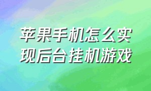 苹果手机怎么实现后台挂机游戏