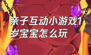 亲子互动小游戏1岁宝宝怎么玩