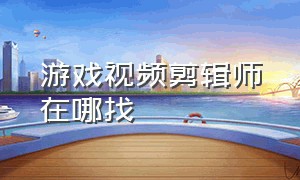 游戏视频剪辑师在哪找