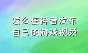 怎么在抖音发布自己的游戏视频