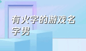 有火字的游戏名字男