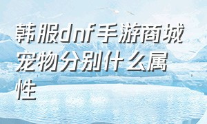 韩服dnf手游商城宠物分别什么属性