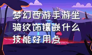 梦幻西游手游坐骑纹饰镶嵌什么技能好用点