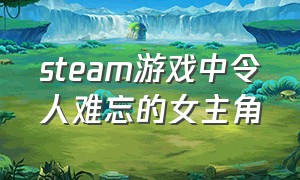 steam游戏中令人难忘的女主角