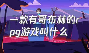 一款有哥布林的rpg游戏叫什么