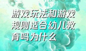 游戏玩法和游戏规则适合幼儿教育吗为什么