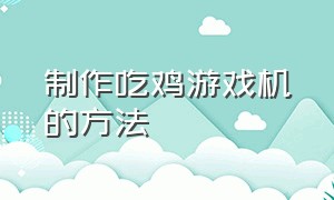 制作吃鸡游戏机的方法