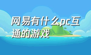 网易有什么pc互通的游戏