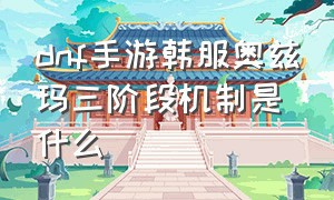 dnf手游韩服奥兹玛三阶段机制是什么