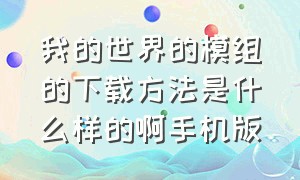 我的世界的模组的下载方法是什么样的啊手机版