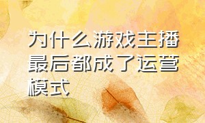 为什么游戏主播最后都成了运营模式