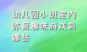 幼儿园小班室内体育趣味游戏有哪些