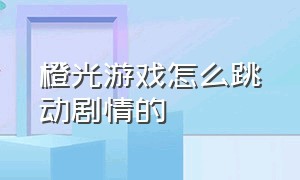 橙光游戏怎么跳动剧情的