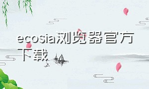 ecosia浏览器官方下载