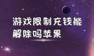 游戏限制充钱能解除吗苹果