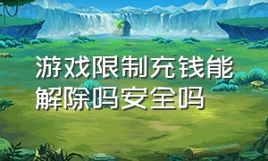 游戏限制充钱能解除吗安全吗