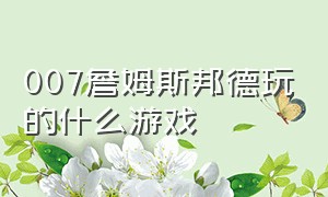 007詹姆斯邦德玩的什么游戏