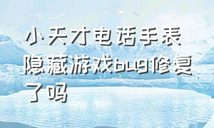 小天才电话手表隐藏游戏bug修复了吗