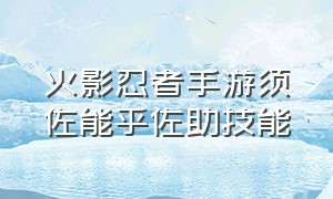 火影忍者手游须佐能乎佐助技能