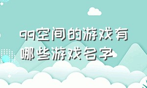 qq空间的游戏有哪些游戏名字