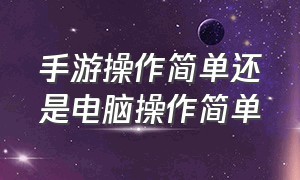 手游操作简单还是电脑操作简单