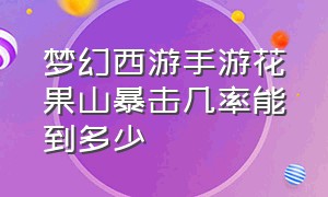 梦幻西游手游花果山暴击几率能到多少