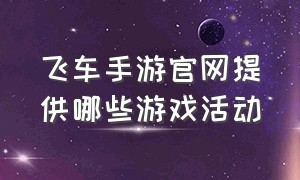 飞车手游官网提供哪些游戏活动