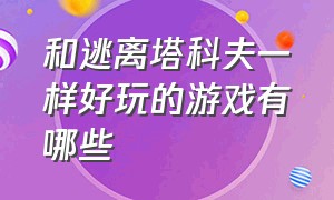 和逃离塔科夫一样好玩的游戏有哪些