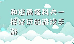 和逃离塔科夫一样好玩的游戏手游