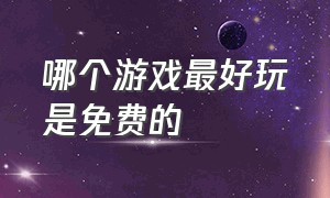 哪个游戏最好玩是免费的