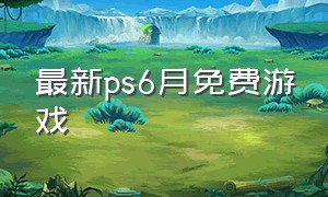 最新ps6月免费游戏