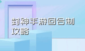 封神手游回合制攻略