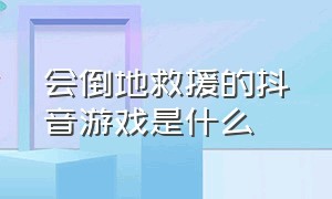 会倒地救援的抖音游戏是什么