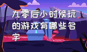 九零后小时候玩的游戏有哪些名字